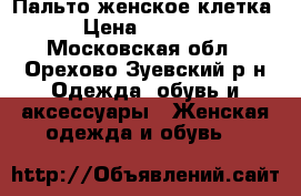 Пальто женское клетка › Цена ­ 2 000 - Московская обл., Орехово-Зуевский р-н Одежда, обувь и аксессуары » Женская одежда и обувь   